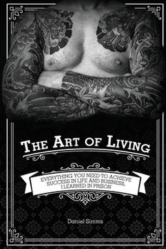 portada The Art of Living: Everything You Need to Achieve Success in Life and Business, I Learned in Prison (en Inglés)