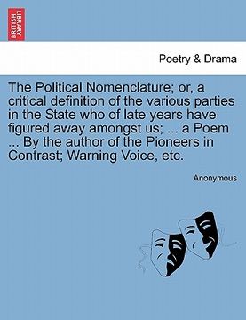 portada the political nomenclature; or, a critical definition of the various parties in the state who of late years have figured away amongst us; ... a poem . (en Inglés)
