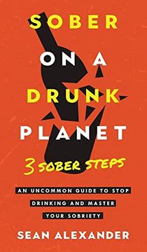 portada Sober on a Drunk Planet: 3 Sober Steps. An Uncommon Guide to Stop Drinking and Master Your Sobriety (Sober on a Drunk Planet - Quit Lit) (en Inglés)