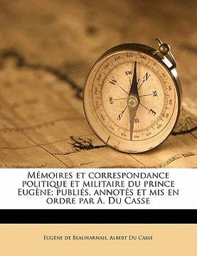 portada Mémoires et correspondance politique et militaire du prince Eugène; publiés, annotés et mis en ordre par A. Du Casse Volume 3 (en Francés)