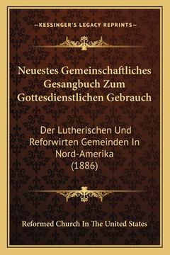 portada Neuestes Gemeinschaftliches Gesangbuch Zum Gottesdienstlichen Gebrauch: Der Lutherischen Und Reforwirten Gemeinden In Nord-Amerika (1886) (in German)
