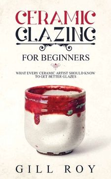 portada Ceramic Glazing for Beginners: What Every Ceramic Artist Should Know to Get Better Glazes (in English)