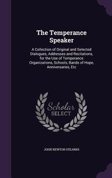 portada The Temperance Speaker: A Collection of Original and Selected Dialogues, Addresses and Recitations, for the Use of Temperance Organizations, S (in English)