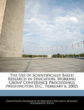 portada the use of scientifically based research in education. working group conference proceedings (washington, d.c., february 6, 2002)