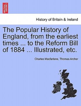 portada the popular history of england, from the earliest times ... to the reform bill of 1884 ... illustrated, etc. (en Inglés)