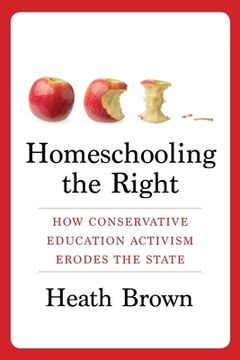 portada Homeschooling the Right: How Conservative Education Activism Erodes the State (in English)