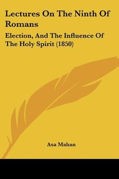 portada lectures on the ninth of romans: election, and the influence of the holy spirit (1850) (en Inglés)