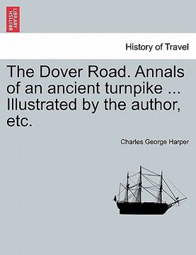 portada the dover road. annals of an ancient turnpike ... illustrated by the author, etc. (en Inglés)
