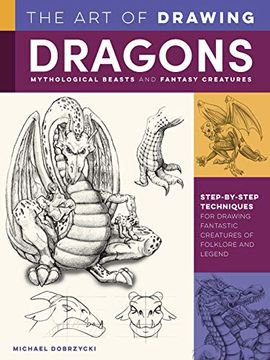 portada The art of Drawing Dragons, Mythological Beasts, and Fantasy Creatures: Step-By-Step Techniques for Drawing Fantastic Creatures of Folklore and Legend (Collector'S Series) (en Inglés)
