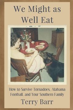 portada We Might As Well Eat: How to Survive Tornadoes, Alabama Football, and Your Southern Family (in English)