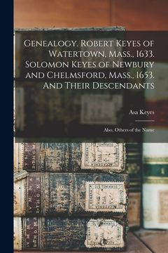 portada Genealogy. Robert Keyes of Watertown, Mass., 1633. Solomon Keyes of Newbury and Chelmsford, Mass., 1653. And Their Descendants: Also, Others of the Na