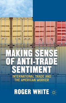 portada Making Sense of Anti-Trade Sentiment: International Trade and the American Worker (en Inglés)