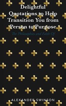 portada Delightful Quotations to Help Transition You from Person to Purpose: The Philosophies and Faith Of (en Inglés)