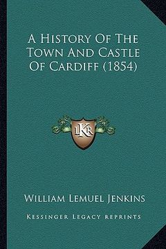 portada a history of the town and castle of cardiff (1854) (en Inglés)