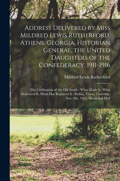 portada Address Delivered by Miss Mildred Lewis Rutherford, Athens, Georgia, Historian General, the United Daughters of the Confederacy, 1911-1916: the Civili (en Inglés)