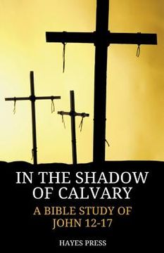 portada In the Shadow of Calvary: A Bible Study of John 12-17 (en Inglés)
