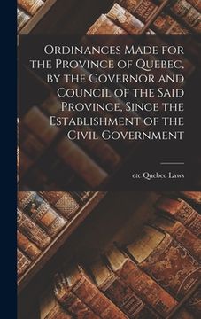 portada Ordinances Made for the Province of Quebec, by the Governor and Council of the Said Province, Since the Establishment of the Civil Government [microfo