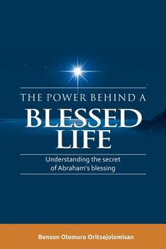 portada The Power Behind a Blessed Life: Understanding the Secret of Abraham'S Blessing (en Inglés)