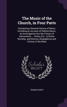 portada The Music of the Church, in Four Parts: Containing a General History of Music; Including an Account of Hebrew Music, an Investigation Into the Fitness