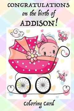 portada CONGRATULATIONS on the birth of ADDISON! (Coloring Card): (Personalized Card/Gift) Personal Inspirational Messages & Quotes, Adult Coloring (en Inglés)