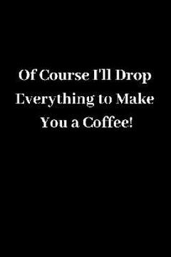 portada Of Course I'll Drop Everything to Make You a Coffee! (en Inglés)