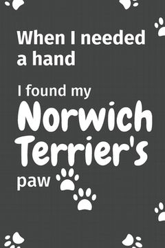 portada When I needed a hand, I found my Norwich Terrier's paw: For Norwich Terrier Puppy Fans (en Inglés)