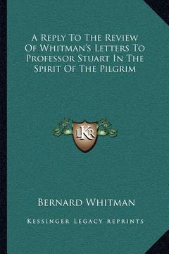portada a reply to the review of whitman's letters to professor stuart in the spirit of the pilgrim (en Inglés)