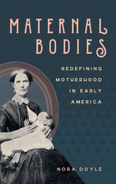 portada Maternal Bodies: Redefining Motherhood in Early America (in English)
