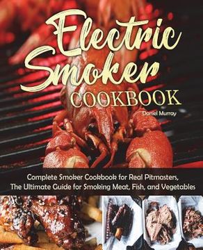 portada Electric Smoker Cookbook: Complete Smoker Cookbook for Real Pitmasters, The Ultimate Guide for Smoking Meat, Fish, and Vegetables (en Inglés)