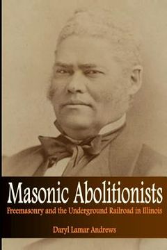 portada Masonic Abolitionists: Freemasonry and the Underground Railroad in Illinois
