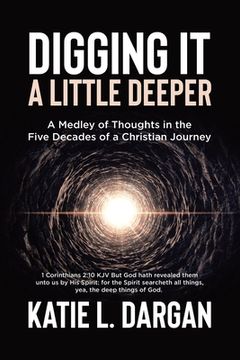 portada Digging It a Little Deeper: A Medley of Thoughts in the Five Decades of a Christian Journey (en Inglés)