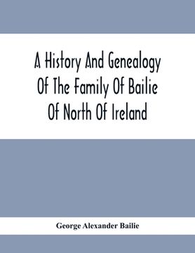 portada A History And Genealogy Of The Family Of Bailie Of North Of Ireland, In Part, Including The Parish Of Duneane, Ireland And Burony, (Parish) Of Dunain, (in English)