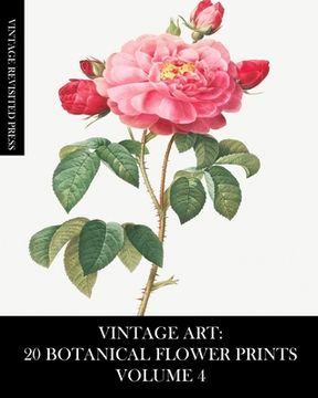 portada Vintage Art: 20 Botanical Flower Prints Volume 4: Ephemera for Framing, Collage, Decoupage and Junk Journals (en Inglés)