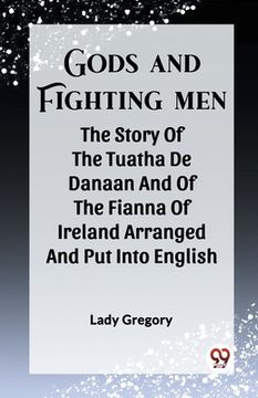 portada Gods And Fighting Men The Story Of The Tuatha De Danaan And Of The Fianna Of Ireland Arranged And Put Into English (in English)