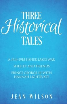 portada Three Historical Tales: A 1914-1918 Fisher Lass's War. Shelley and Friends. Prince George III with Hannah Lightfoot. (en Inglés)