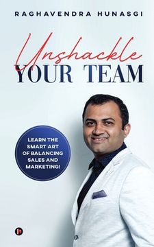 portada Unshackle Your Team: Learn the Smart Art of Balancing Sales and Marketing! (en Inglés)