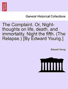 portada the complaint. or, night-thoughts on life, death, and immortality. night the fifth. (the relapse.) [by edward young.] (en Inglés)