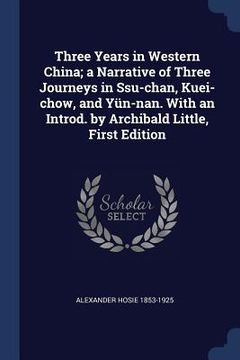 portada Three Years in Western China; a Narrative of Three Journeys in Ssu-chan, Kuei-chow, and Yün-nan. With an Introd. by Archibald Little, First Edition (en Inglés)