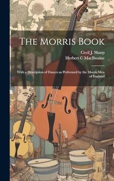 portada The Morris Book: With a Description of Dances as Performed by the Morris men of England (en Inglés)