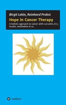 portada Hope in Cancer Therapy: A holistic approach to cancer with curcumin, b17, insulin, methadone & co. (in English)