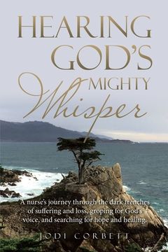 portada Hearing God's Mighty Whisper: A Nurse's Journey Through the Dark Trenches of Suffering and Loss, Groping for God's Voice, and Searching for Hope and (in English)