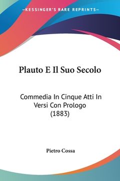 portada Plauto E Il Suo Secolo: Commedia In Cinque Atti In Versi Con Prologo (1883) (en Italiano)