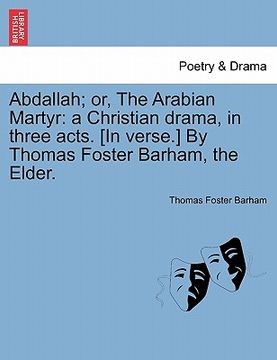 portada abdallah; or, the arabian martyr: a christian drama, in three acts. [in verse.] by thomas foster barham, the elder. (en Inglés)