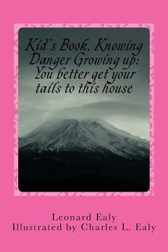 portada Kid's Book? Knowing Danger Growing up: ?You better get your tails to this house: You better get your tails to this house