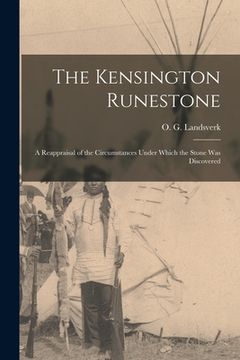 portada The Kensington Runestone: a Reappraisal of the Circumstances Under Which the Stone Was Discovered (en Inglés)