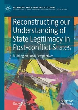 portada Reconstructing Our Understanding of State Legitimacy in Post-Conflict States: Building on Local Perspectives (en Inglés)