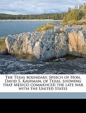 portada the texas boundary. speech of hon. david s. kaufman, of texas, showing that mexico commenced the late war with the united states (en Inglés)