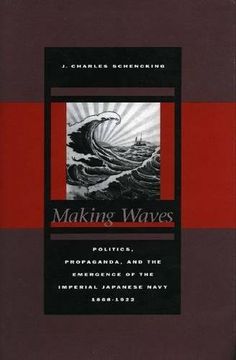 portada Making Waves: Politics, Propaganda, and the Emergence of the Imperial Japanese Navy, 1868-1922 (en Inglés)