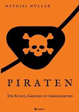 portada Piraten - Die Kunst, Grenzen zu überschreiten: Die Piraten als Sozialreformer und Wegbereiter der Aufklärung. Überraschende Fakten über die Gesetzlose (en Alemán)