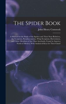 portada The Spider Book: A Manual for the Study of the Spiders and Their Near Relatives, the Scorpions, Pseudoscorpions, Whip-Scorpions, Harves